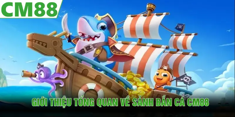 Giới thiệu tổng quan những điều cần biết về sảnh game bắn cá CM88